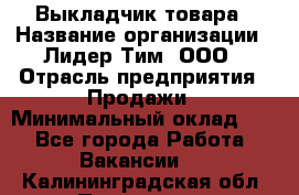 Выкладчик товара › Название организации ­ Лидер Тим, ООО › Отрасль предприятия ­ Продажи › Минимальный оклад ­ 1 - Все города Работа » Вакансии   . Калининградская обл.,Приморск г.